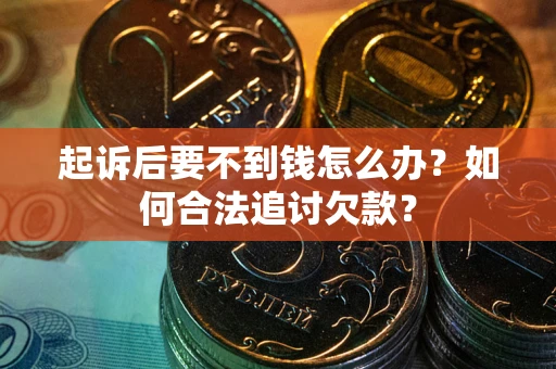 武汉起诉后要不到钱怎么办？如何合法追讨欠款？
