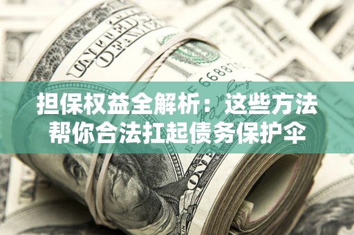 武汉担保权益全解析：这些方法帮你合法扛起债务保护伞