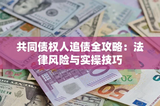 武汉共同债权人追债全攻略：法律风险与实操技巧