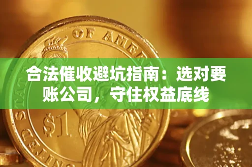 武汉合法催收避坑指南：选对要账公司，守住权益底线