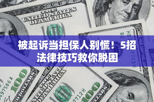 武汉被起诉当担保人别慌！5招法律技巧救你脱困