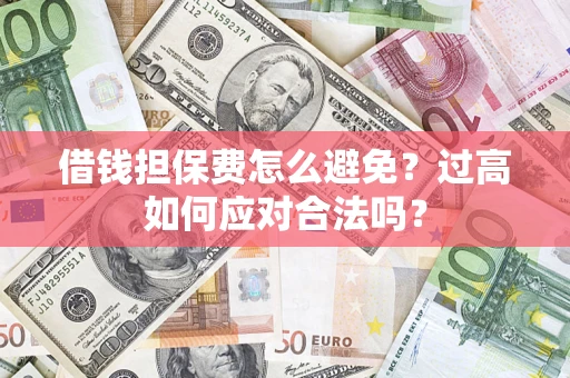 武汉借钱担保费怎么避免？过高如何应对合法吗？