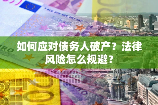 武汉如何应对债务人破产？法律风险怎么规避？