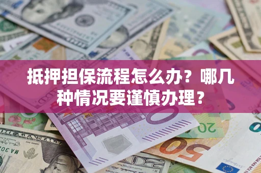 武汉抵押担保流程怎么办？哪几种情况要谨慎办理？