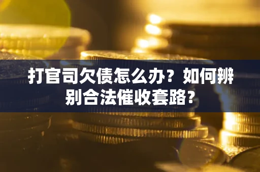 武汉打官司欠债怎么办？如何辨别合法催收套路？