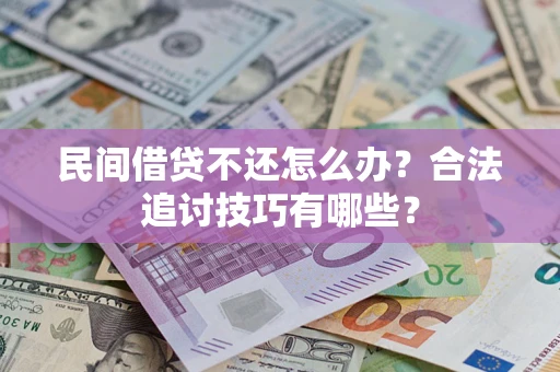 武汉民间借贷不还怎么办？合法追讨技巧有哪些？