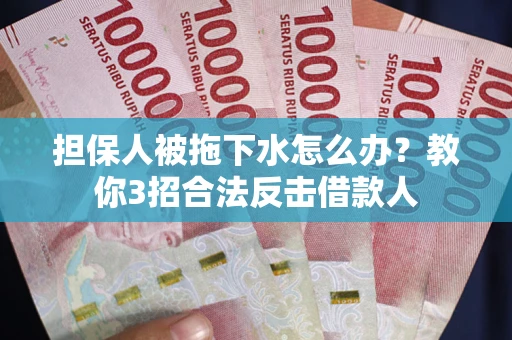 武汉担保人被拖下水怎么办？教你3招合法反击借款人