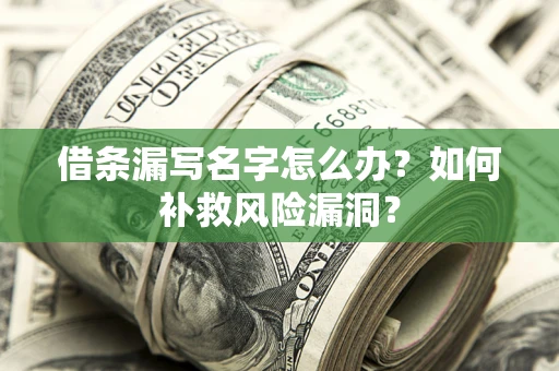 武汉借条漏写名字怎么办？如何补救风险漏洞？