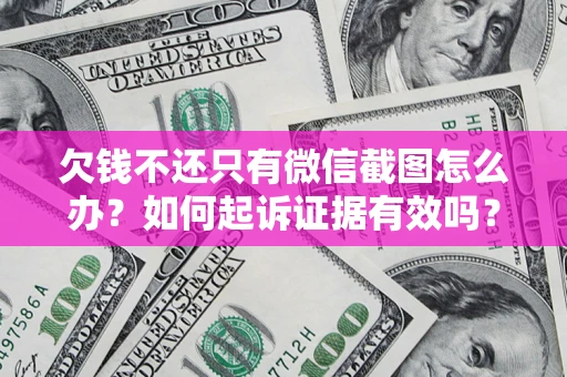 武汉欠钱不还只有微信截图怎么办？如何起诉证据有效吗？
