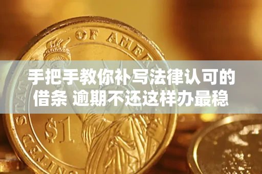 武汉手把手教你补写法律认可的借条 逾期不还这样办最稳妥
