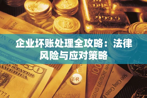武汉企业坏账处理全攻略：法律风险与应对策略