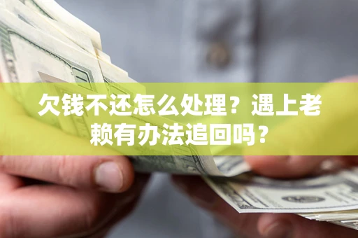 武汉欠钱不还怎么处理？遇上老赖有办法追回吗？