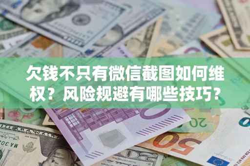 武汉欠钱不只有微信截图如何维权？风险规避有哪些技巧？