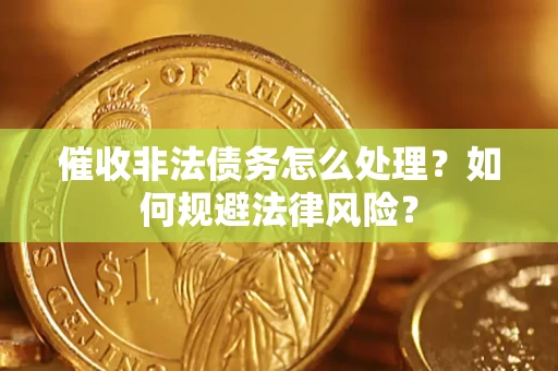 武汉催收非法债务怎么处理？如何规避法律风险？