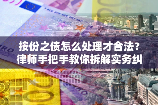武汉按份之债怎么处理才合法？律师手把手教你拆解实务纠纷