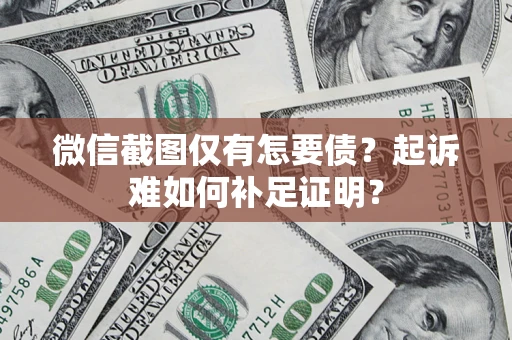 武汉微信截图仅有怎要债？起诉难如何补足证明？