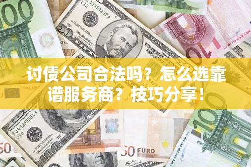 武汉讨债公司合法吗？怎么选靠谱服务商？技巧分享！
