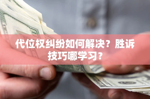 武汉代位权纠纷如何解决？胜诉技巧哪学习？