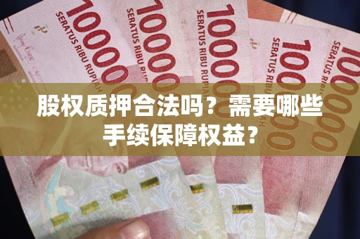 武汉股权质押合法吗？需要哪些手续保障权益？