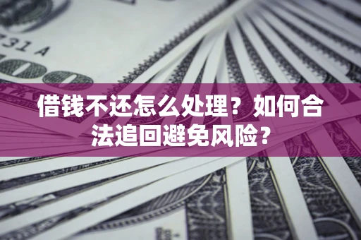 武汉借钱不还怎么处理？如何合法追回避免风险？