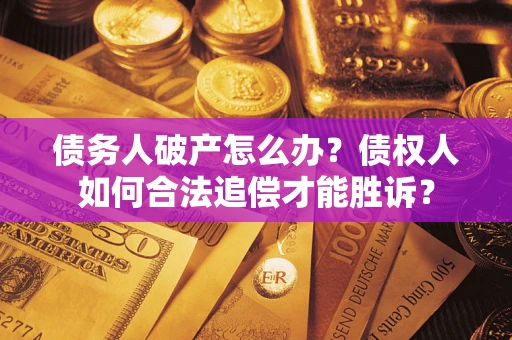 武汉债务人破产怎么办？债权人如何合法追偿才能胜诉？