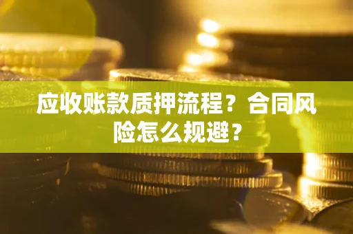 武汉应收账款质押流程？合同风险怎么规避？