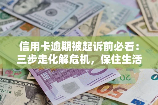 武汉信用卡逾期被起诉前必看：三步走化解危机，保住生活尊严