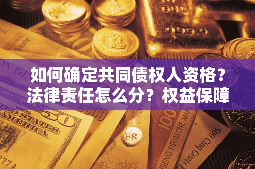 武汉如何确定共同债权人资格？法律责任怎么分？权益保障技巧揭秘！