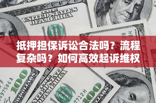 武汉抵押担保诉讼合法吗？流程复杂吗？如何高效起诉维权？