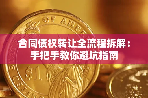 武汉合同债权转让全流程拆解：手把手教你避坑指南