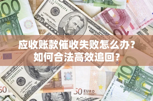 武汉应收账款催收失败怎么办？如何合法高效追回？