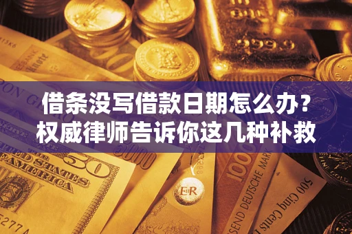 武汉借条没写借款日期怎么办？权威律师告诉你这几种补救方法！