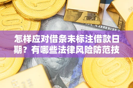 武汉怎样应对借条未标注借款日期？有哪些法律风险防范技巧？