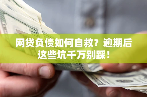武汉网贷负债如何自救？逾期后这些坑千万别踩！