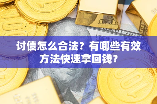 武汉讨债怎么合法？有哪些有效方法快速拿回钱？