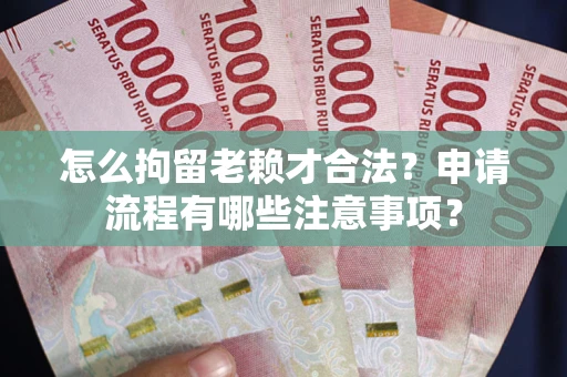 武汉怎么拘留老赖才合法？申请流程有哪些注意事项？