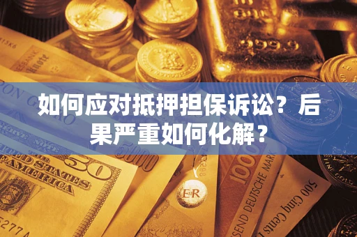 武汉如何应对抵押担保诉讼？后果严重如何化解？