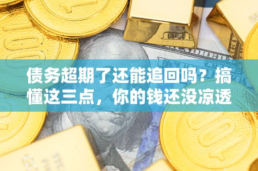 武汉债务超期了还能追回吗？搞懂这三点，你的钱还没凉透