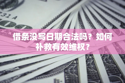 武汉借条没写日期合法吗？如何补救有效维权？