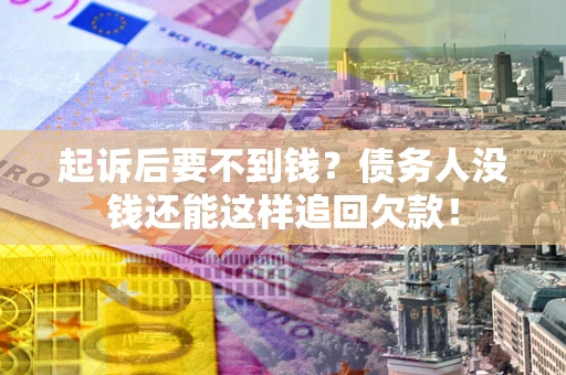 武汉起诉后要不到钱？债务人没钱还能这样追回欠款！