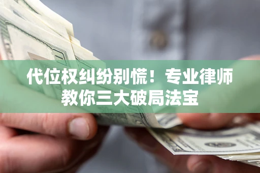 武汉代位权纠纷别慌！专业律师教你三大破局法宝
