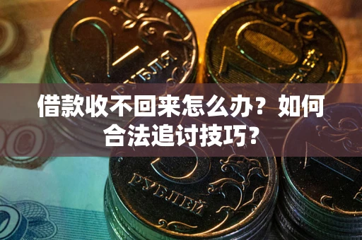 武汉借款收不回来怎么办？如何合法追讨技巧？