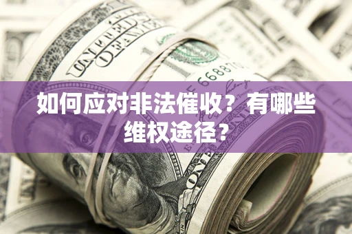 武汉如何应对非法催收？有哪些维权途径？