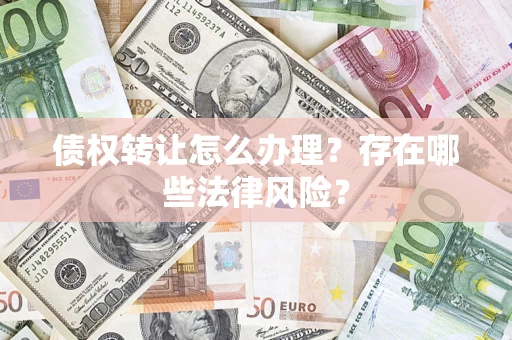 武汉债权转让怎么办理？存在哪些法律风险？