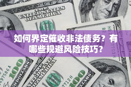 武汉如何界定催收非法债务？有哪些规避风险技巧？