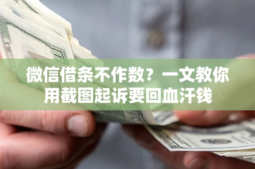 武汉微信借条不作数？一文教你用截图起诉要回血汗钱