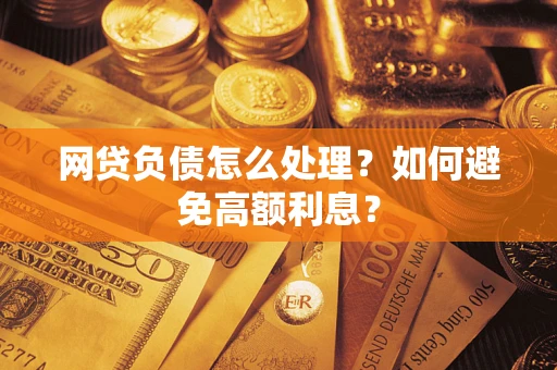 武汉网贷负债怎么处理？如何避免高额利息？