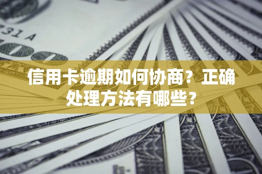 武汉信用卡逾期如何协商？正确处理方法有哪些？