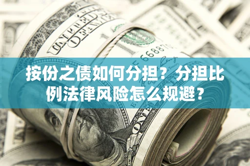 武汉按份之债如何分担？分担比例法律风险怎么规避？