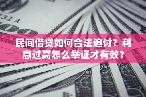 武汉民间借贷如何合法追讨？利息过高怎么举证才有效？